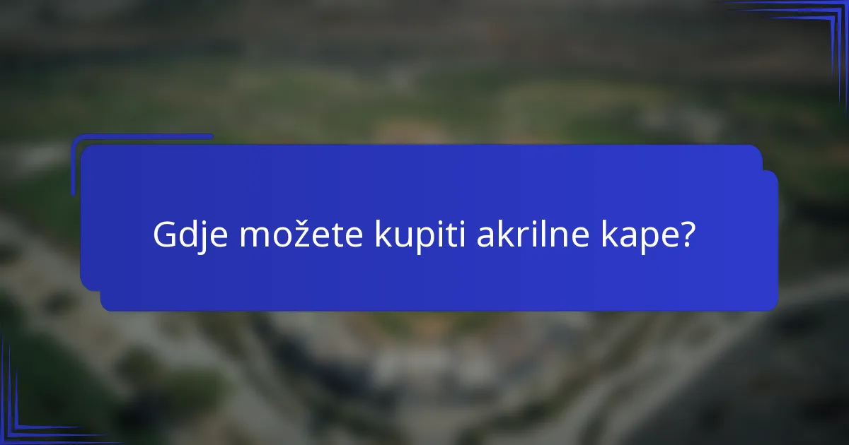 Gdje možete kupiti akrilne kape?
