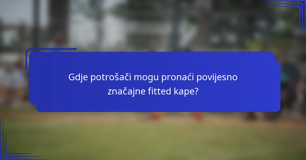 Gdje potrošači mogu pronaći povijesno značajne fitted kape?