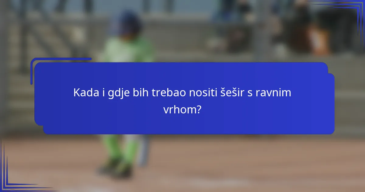Kada i gdje bih trebao nositi šešir s ravnim vrhom?