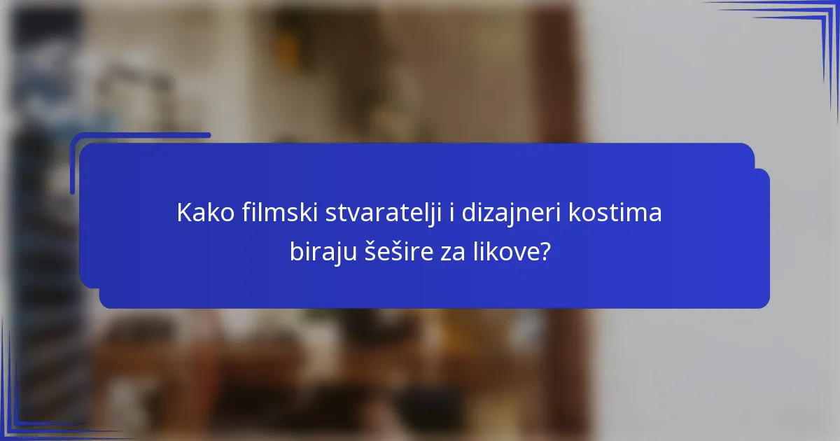 Kako filmski stvaratelji i dizajneri kostima biraju šešire za likove?