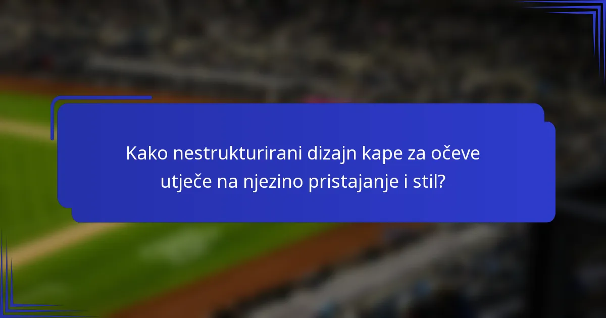 Kako nestrukturirani dizajn kape za očeve utječe na njezino pristajanje i stil?