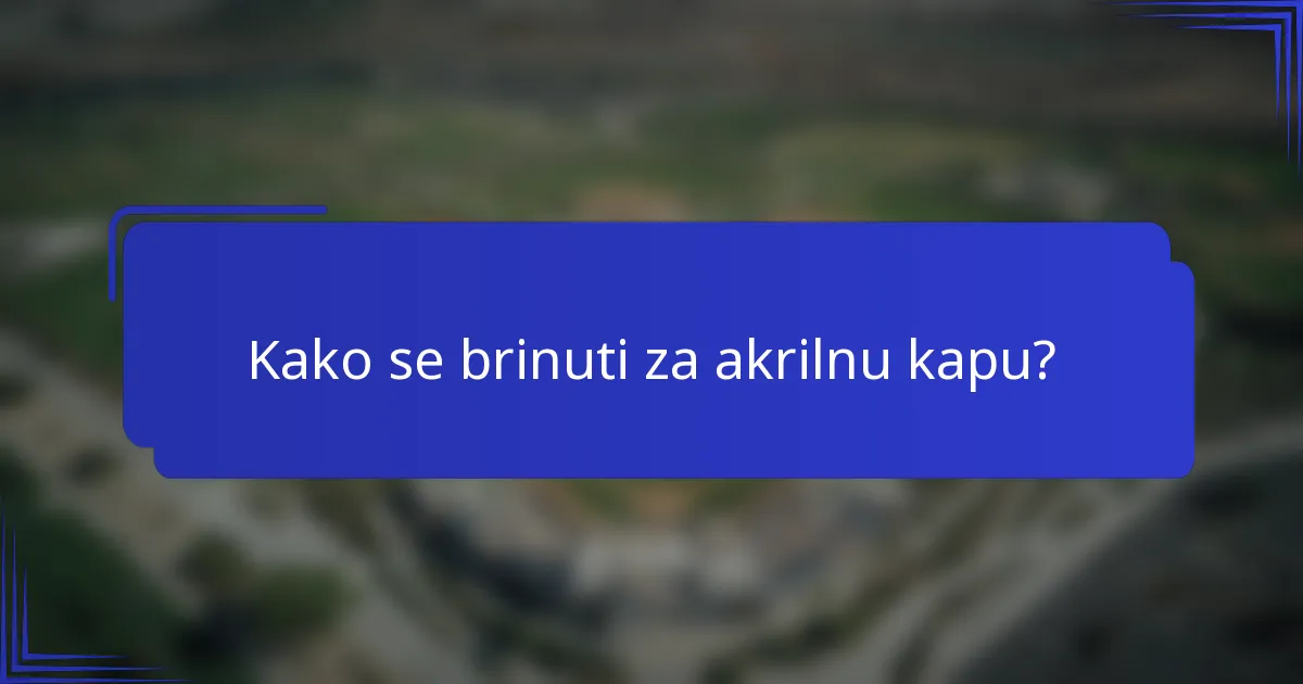 Kako se brinuti za akrilnu kapu?