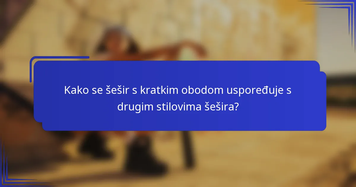 Kako se šešir s kratkim obodom uspoređuje s drugim stilovima šešira?