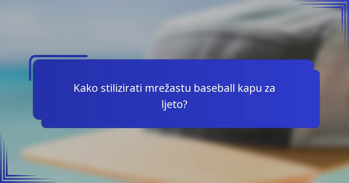 Kako stilizirati mrežastu baseball kapu za ljeto?