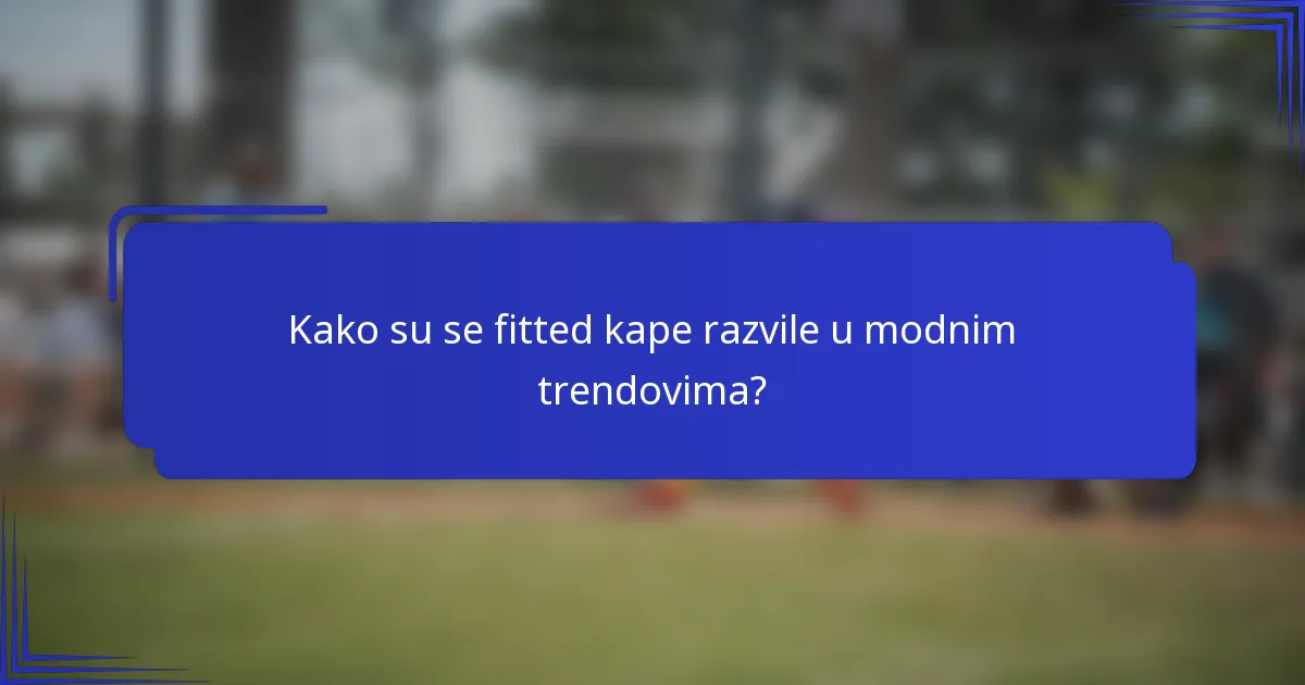 Kako su se fitted kape razvile u modnim trendovima?