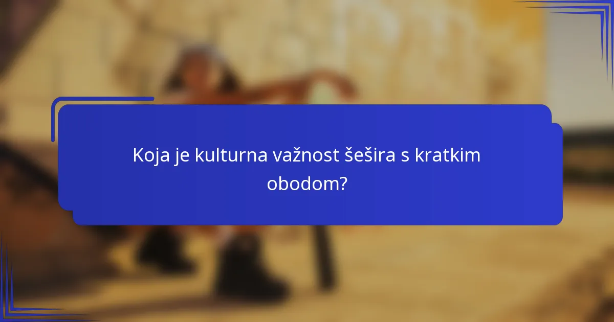 Koja je kulturna važnost šešira s kratkim obodom?