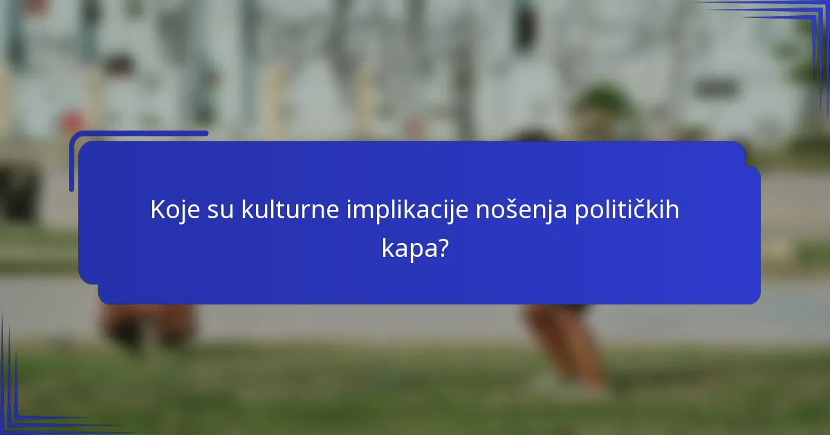 Koje su kulturne implikacije nošenja političkih kapa?
