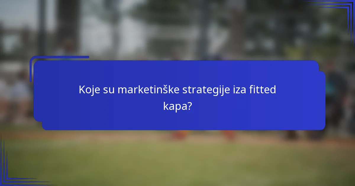 Koje su marketinške strategije iza fitted kapa?