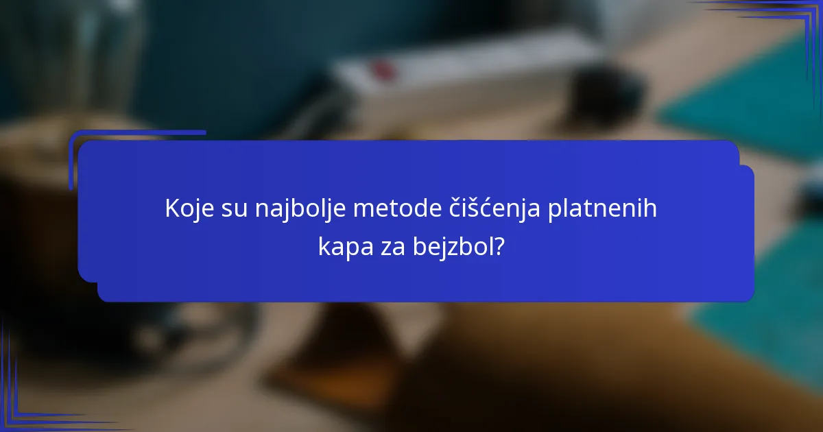 Koje su najbolje metode čišćenja platnenih kapa za bejzbol?