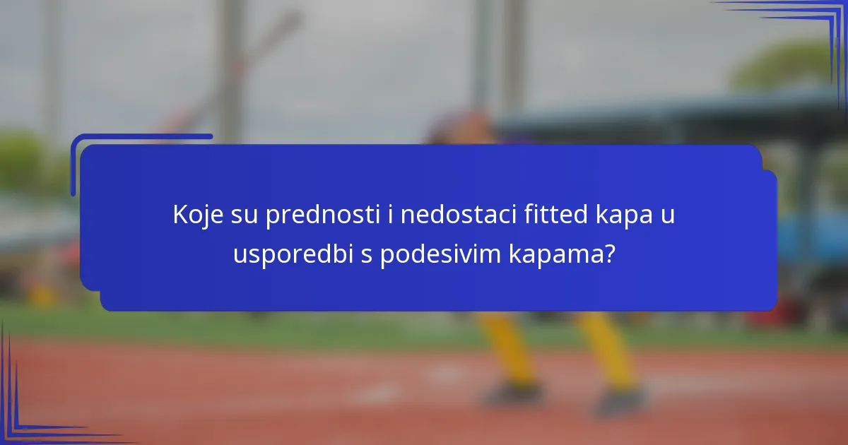 Koje su prednosti i nedostaci fitted kapa u usporedbi s podesivim kapama?