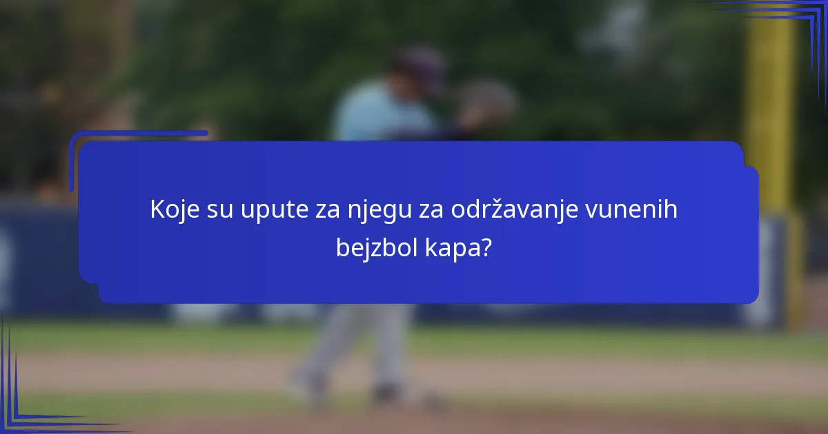 Koje su upute za njegu za održavanje vunenih bejzbol kapa?