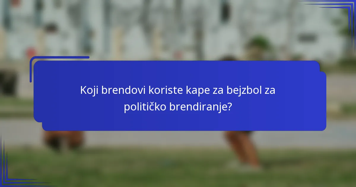 Koji brendovi koriste kape za bejzbol za političko brendiranje?