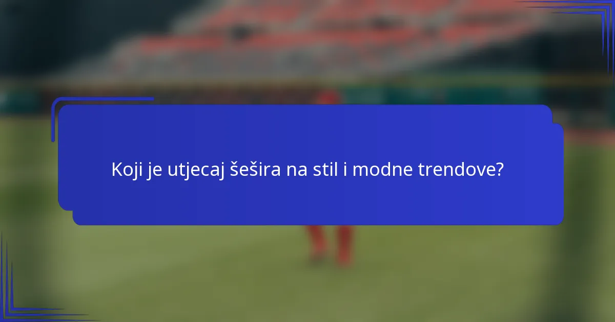 Koji je utjecaj šešira na stil i modne trendove?