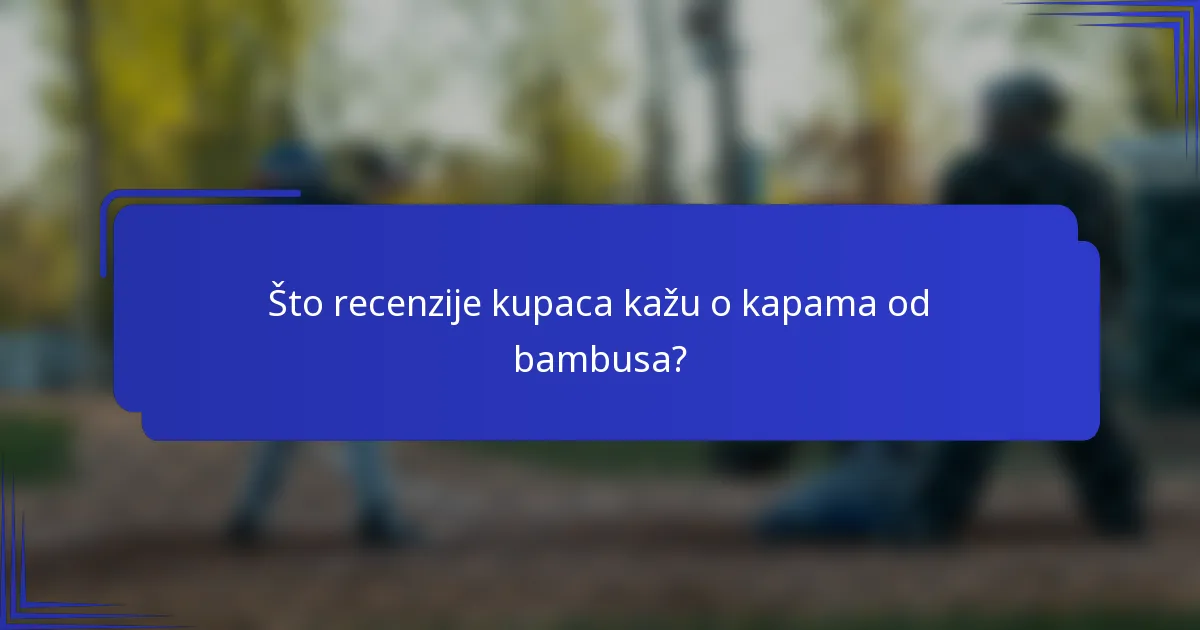 Što recenzije kupaca kažu o kapama od bambusa?